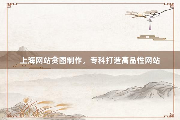上海网站贪图制作，专科打造高品性网站