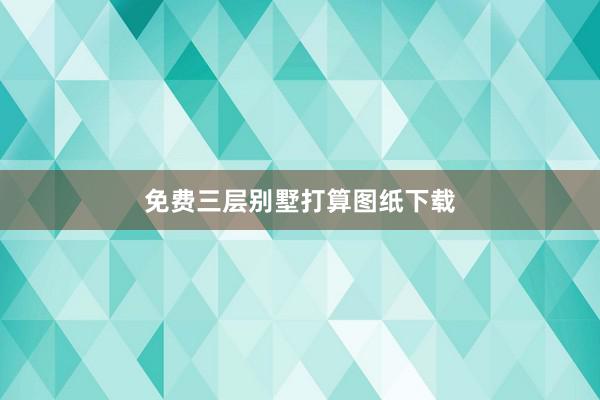 免费三层别墅打算图纸下载