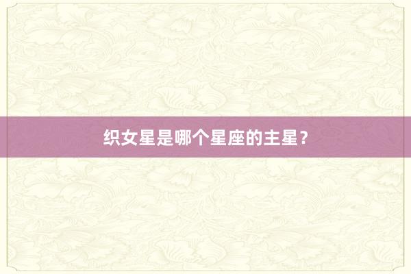 织女星是哪个星座的主星？