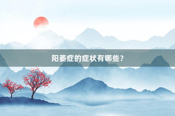 阳萎症的症状有哪些？